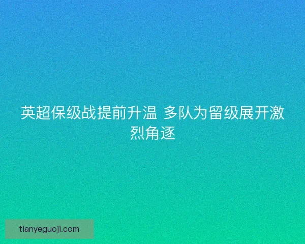 英超保级战提前升温 多队为留级展开激烈角逐